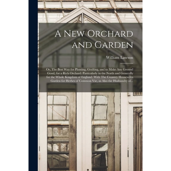 A New Orchard and Garden: or, The Best Way for Planting, Grafting, and to Make Any Ground Good, for a Rich Orchard: Part, (Paperback)