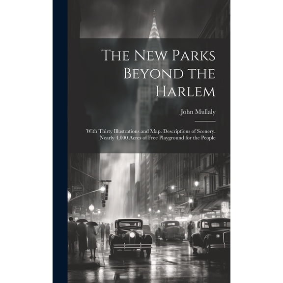 The New Parks Beyond the Harlem : With Thirty Illustrations and Map. Descriptions of Scenery. Nearly 4,000 Acres of Free Playground for the People (Hardcover)