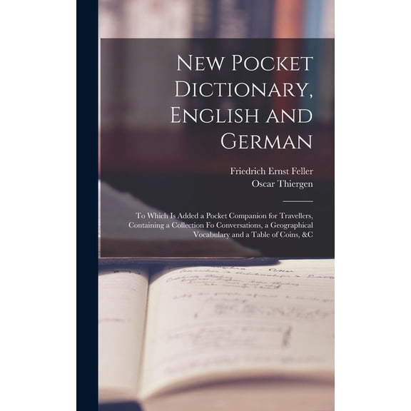 New Pocket Dictionary, English and German: To Which Is Added a Pocket Companion for Travellers, Containing a Collection Fo Conversations, a Geographic