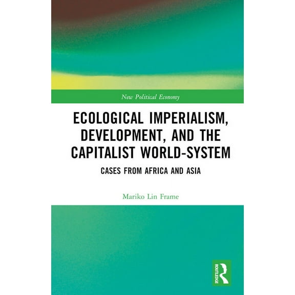 New Political Economy Ecological Imperialism, Development, and the Capitalist World-System: Cases from Africa and Asia, (Hardcover)