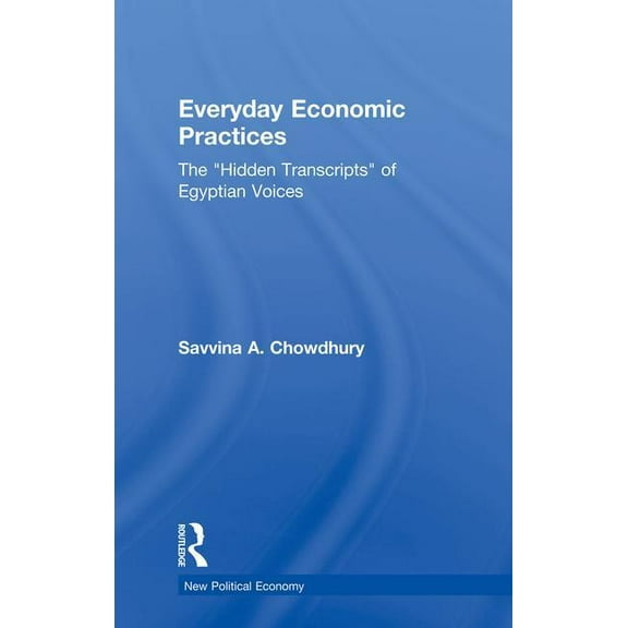 New Political Economy Everyday Economic Practices: The 'Hidden Transcripts' of Egyptian Voices, (Paperback)