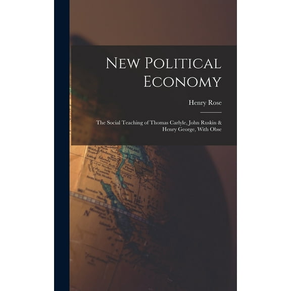 New Political Economy: The Social Teaching of Thomas Carlyle, John Ruskin & Henry George, With Obse (Hardcover)