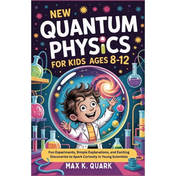New Quantum Physics for Kids Ages 8-12: Fun Experiments, Simple Explanations, and Exciting Discoveries to Spark Curiosit, (Paperback)