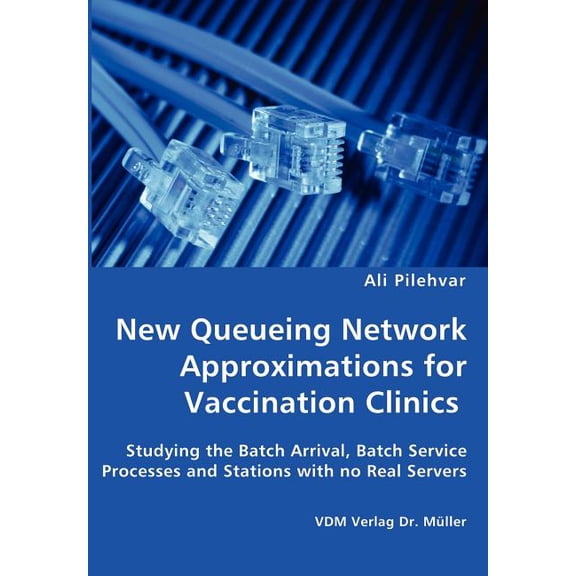 New Queueing Network Approximations for Vaccination Clinics - Studying the Batch Arrival, Batch Service Processes and Stations with no Real Servers (Paperback)