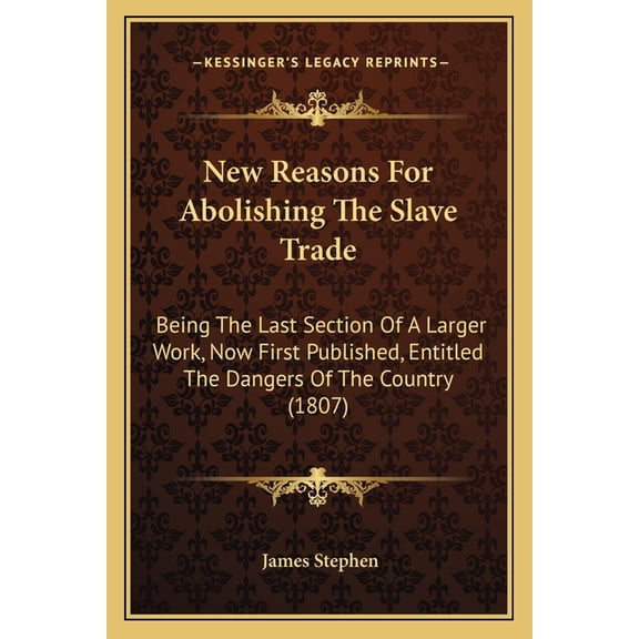 New Reasons For Abolishing The Slave Trade : Being The Last Section Of A Larger Work, Now First Published, Entitled The Dangers Of The Country (1807) (Paperback)