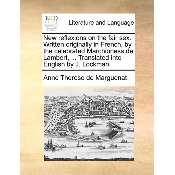 New reflexions on the fair sex. Written originally in French, by the celebrated Marchioness de Lambert, . Translated into English by J. Lockman. Paperback 1171366620 9781171366621 Anne Therese de
