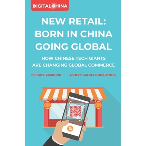 New Retail Born in China Going Global: How Chinese Tech Giants Are Changing Global Commerce (Paperback) by Michael Zakkour, Ashley Galina Dudarenok
