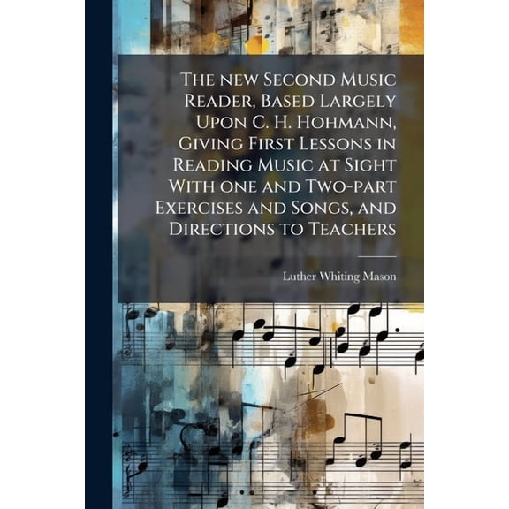 The New Second Music Reader, Based Largely Upon C. H. Hohmann, Giving First Lessons in Reading Music at Sight with One and Two-Part Exercises and Song Paperback