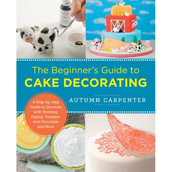 New Shoe Press Beginner's Guide to Cake Decorating: A Step-By-Step Guide to Decorate with Frosting, Piping, Fondant, and Chocolate and , (Paperback)
