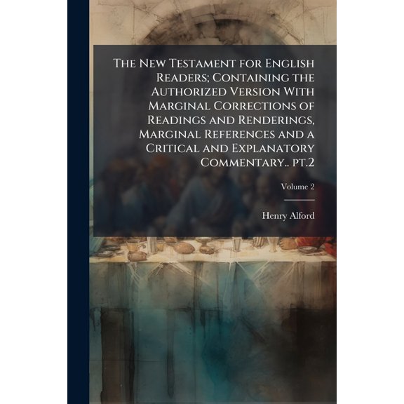 The New Testament for English Readers; Containing the Authorized Version With Marginal Corrections of Readings and Renderings, Marginal References and a Critical and Explanatory Commentary.. pt.2; Volume 2 (Paperback)