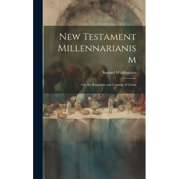 New Testament Millennarianism: Or, the Kingdom and Coming of Christ (Hardcover)