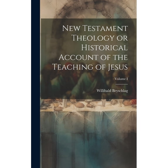 New Testament Theology or Historical Account of the Teaching of Jesus; Volume I (Hardcover)
