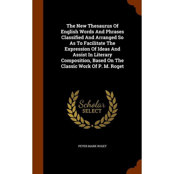 The New Thesaurus Of English Words And Phrases Classified And Arranged So As To Facilitate The Expression Of Ideas And Assist In Literary Composition, Based On The Classic Work Of P. M. Roget (Hardcover)