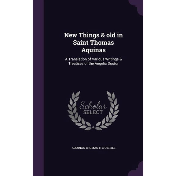New Things & old in Saint Thomas Aquinas : A Translation of Various Writings & Treatises of the Angelic Doctor (Hardcover)