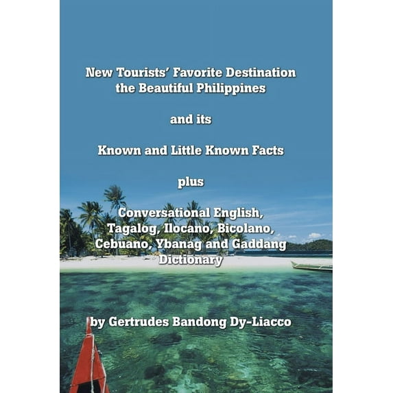 New Tourists' Favorite Destination: The Beautiful Philippines and Its Known and Little Known Facts Plus Conversational English, Tagalog, Ilocano, Bicolano, Cebuano, Ybanag and Gaddang Dictionary (Hard