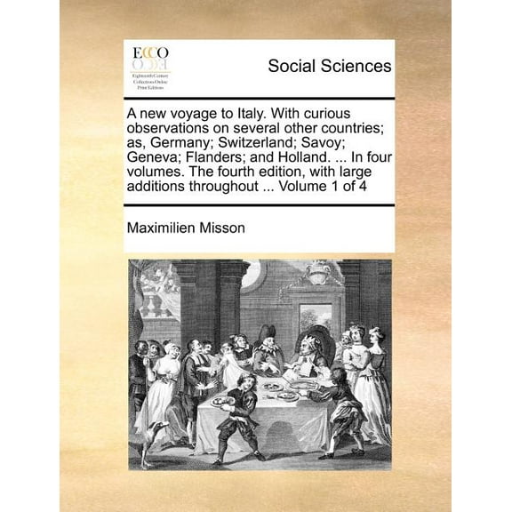 A New Voyage to Italy. with Curious Observations on Several Other Countries; As, Germany; Switzerland; Savoy; Geneva; Flanders; And Holland. ... in Four Volumes. the Fourth Edition, with Large Additio