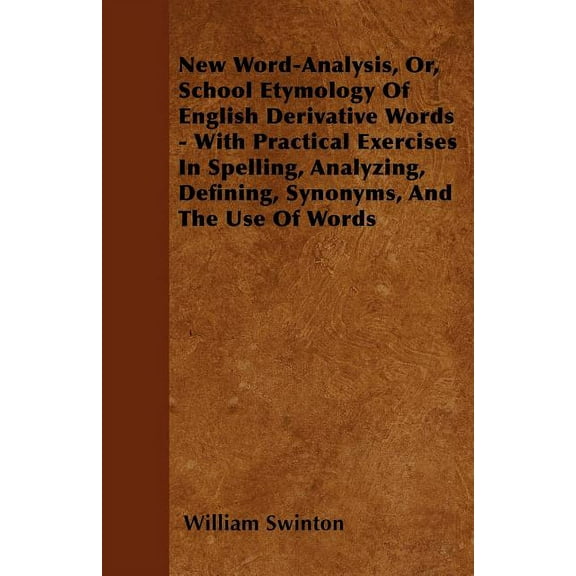 New Word-Analysis, Or, School Etymology Of English Derivative Words - With Practical Exercises In Spelling, Analyzing, Defining, Synonyms, And The Use Of Words (Paperback)