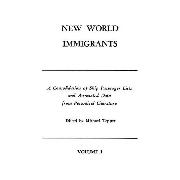 New World Immigrants. a Consolidation of Ship Passenger Lists and Associated Data from Periodical Literature. in Two Volumes. Volume I (Paperback)