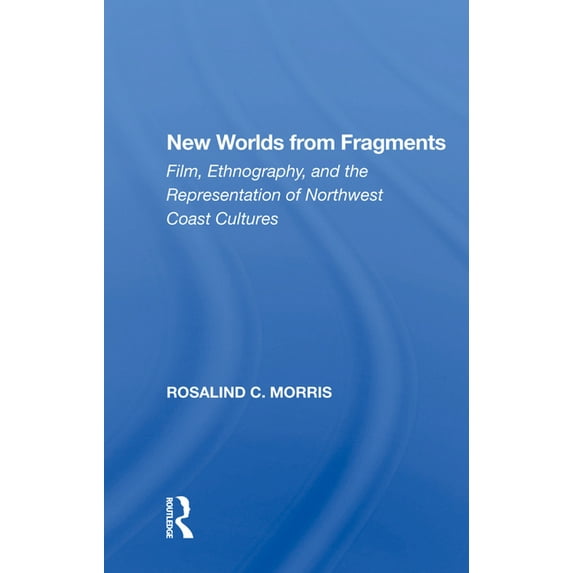 New Worlds from Fragments: Film, Ethnography, and the Representation of Northwest Coast Cultures, (Hardcover)