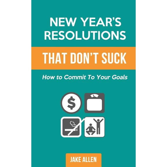 New Year's Resolutions That Don't Suck: How to Commit to Your Goals, (Paperback)