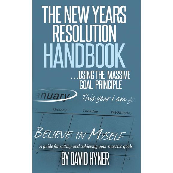 New Years Resolution Handbook : Using the Massive Goal Principle: a Guide for Setting and Achieving Your Massive Goals