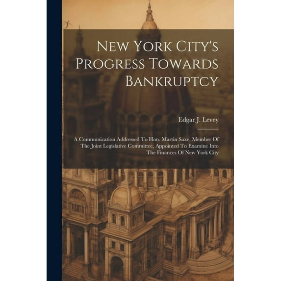 New York City's Progress Towards Bankruptcy: A Communication Addressed To Hon. Martin Saxe, Member Of The Joint Legislat, (Paperback)