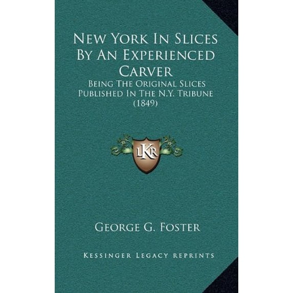 New York In Slices By An Experienced Carver: Being The Original Slices Published In The N.Y. Tribune 1849 Paperback 1164846310 9781164846314 George G. Foster