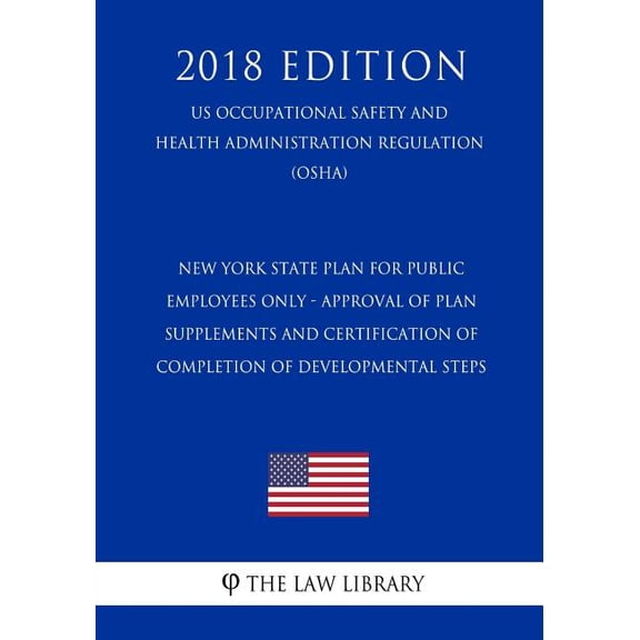 New York State Plan for Public Employees Only - Approval of Plan Supplements and Certification of Completion of Developmental Steps (US Occupational ... Regulation) (OSHA) (2018 Edition)