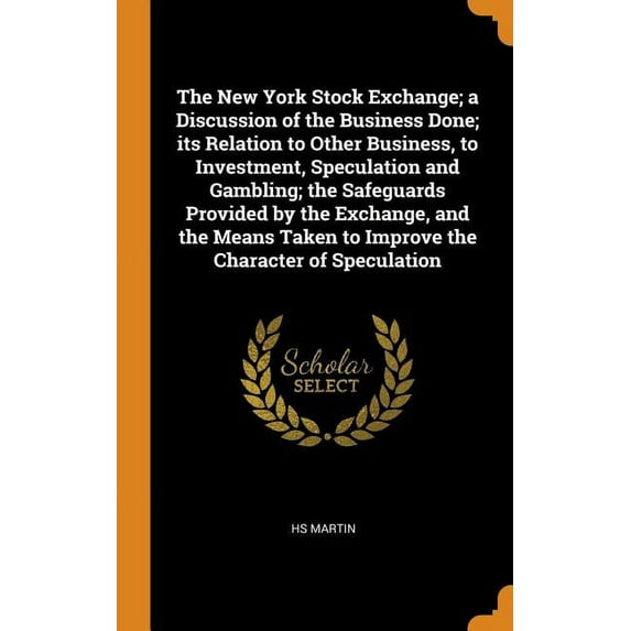 The New York Stock Exchange; A Discussion of the Business Done; Its Relation to Other Business, to Investment, Speculation and Gambling; The Safeguard Hardcover