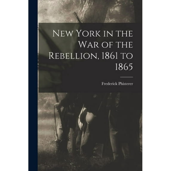 New York in the war of the Rebellion, 1861 to 1865 (Paperback)