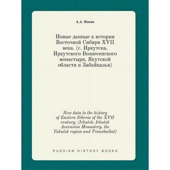 New data to the history of Eastern Siberia of the XVII century. (Irkutsk, Irkutsk Ascension Monastery, the Yakutsk region and Transbaikal) (Paperback)