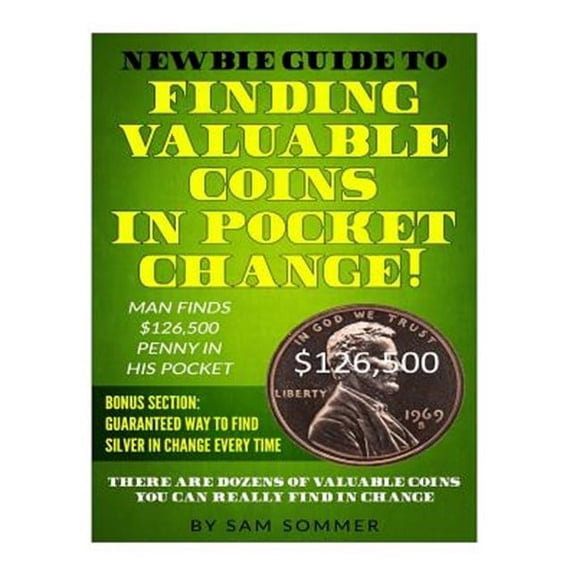 Newbie Guide To Finding Valuable Coins In Pocket Change! Man Finds $126,500 Penny In His Pocket: Bonus Section: Guaranteed Way To Find Silver In Change Every Time (Paperback)
