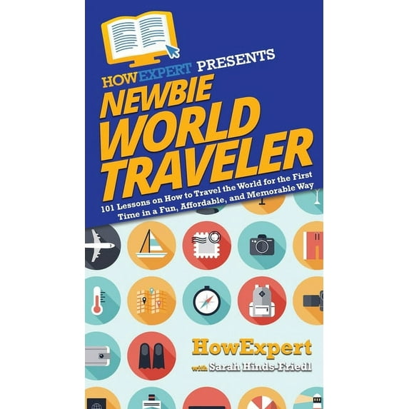 Newbie World Traveler: 101 Lessons on How to Travel the World for the First Time in a Fun, Affordable, and Memorable Way, (Hardcover)