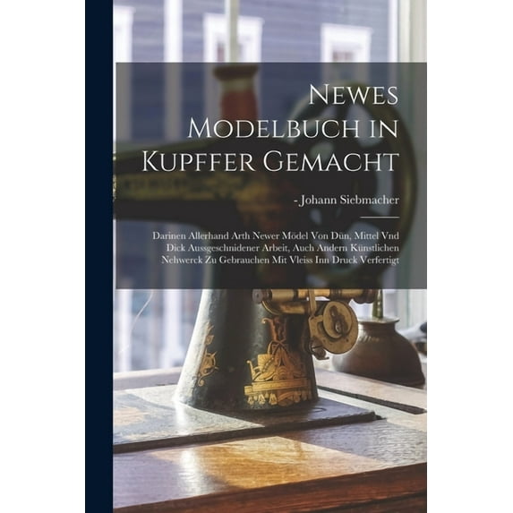 Newes Modelbuch in Kupffer gemacht: Darinen allerhand Arth newer Mödel von dün, mittel vnd dick aussgeschnidener Arbeit, auch andern künstlichen Nehwerck zu gebrauchen mit Vleiss inn