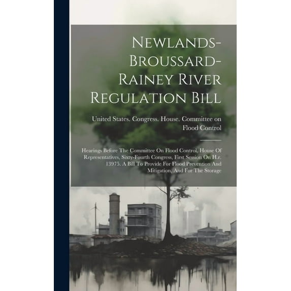 Newlands-broussard-rainey River Regulation Bill: Hearings Before The Committee On Flood Control, House Of Representatives, Sixty-fourth Congress, First Session On H.r. 13975. A Bill To Provide For Flo