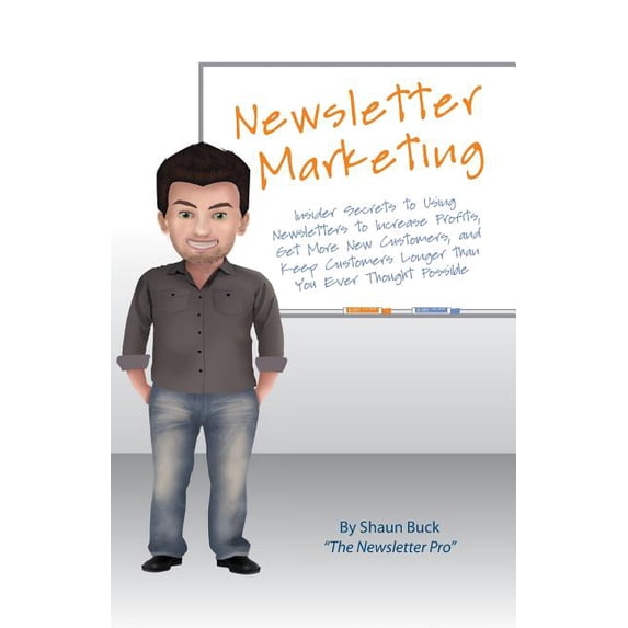 Newsletter Marketing : Insider Secrets to Using Newsletters to Increase Profits, Get More New Customers, and Keep Customers Longer Than You Ever Thought Possible