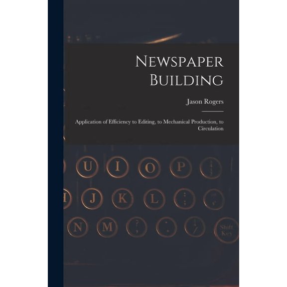 Newspaper Building: Application of Efficiency to Editing, to Mechanical Production, to Circulation, (Paperback)