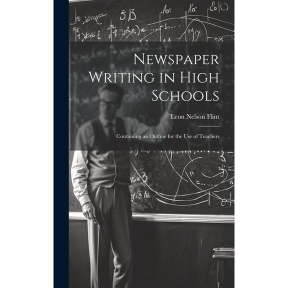 Newspaper Writing in High Schools : Containing an Outline for the use of Teachers (Hardcover)