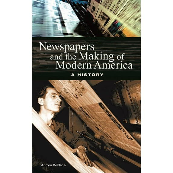 Newspapers and the Making of Modern America: A History, (Hardcover)