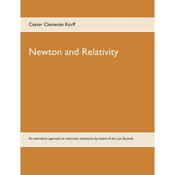 Newton and Relativity: An alternative approach to relativistic mechanics by means of the Lex Secunda (Paperback)
