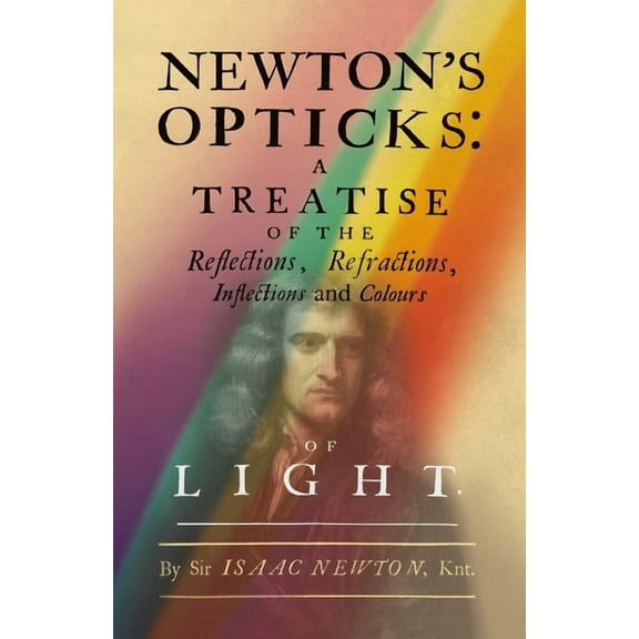 Newton's Opticks: A Treatise of the Reflections, Refractions, Inflections and Colours of Light, (Hardcover)