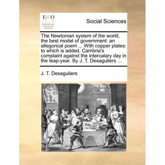 The Newtonian System of the World, the Best Model of Government: An Allegorical Poem ... with Copper Plates: To Which Is, (Paperback)