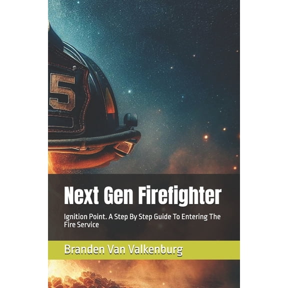 Next Gen Firefighter Next Gen Firefighter: Ignition Point. A Step By Step Guide To Entering The Fire Service, Book 1, (Paperback)