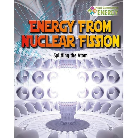 Next Generation Energy Energy from Nuclear Fission: Splitting the Atom, (Paperback)