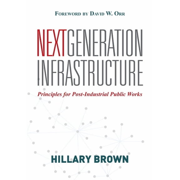 Next Generation Infrastructure: Principles for Post-Industrial Public Works, (Paperback)