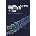 thumbnail image 1 of Next-Level Coding & Systems Mastery Machine Learning Pipelines in Python: Step-by-Step Guide and Projects, (Paperback), 1 of 1