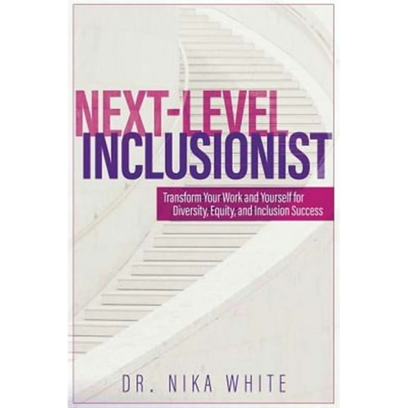 Next Level Inclusionist: Transform Your Work and Yourself for Diversity, Equity, and Inclusion Success Paperback 1732346607 9781732346604 Dr. Nika White