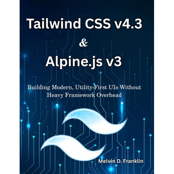Next Level Technology Tailwind CSS v4.3 & Alpine.js v3: Building Modern, Utility-First UIs Without Heavy Framework Overhead, (Paperback)