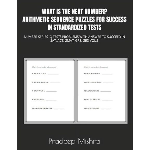 What Is the Next Number? Arithmetic Sequence Puzzles for Success in Standardized Tests: Number Series IQ Tests Problems with Answer to Succeed in Sat, Act, Gmat, Gre, GED Vol.1 (Paperback)