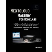 Nextcloud Mastery For Homelabs Build, Secure, Troubleshoot, Optimize, and Scale Your Private Cloud with Docker, Linux, Paperback